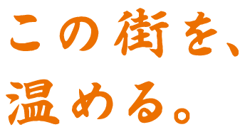 この街を、温める。